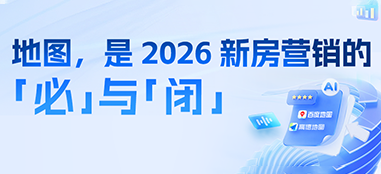 2026 新房营销：选地图，是「必」选项，更是全「闭」环